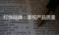 灯饰品牌	
：重视产品质量 重视创新设计
