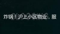 炸锅	！沪上小区物业，服务合同竟过期18年
！公共收益，引发业主质疑