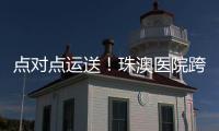 点对点运送！珠澳医院跨境转运服务正式开通
