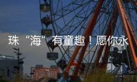 珠“海”有童趣！愿你永葆童心、永远可爱	！
