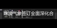 珠澳气象签订全面深化合作方案
，携手提升合作区气象服务