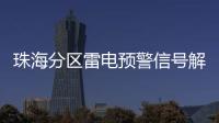 珠海分区雷电预警信号解除，全市高温预警信号降为黄色
