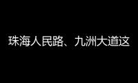 珠海人民路
、九洲大道这两个路口交通组织调整，详情→