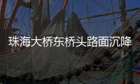 珠海大桥东桥头路面沉降紧急抢修完成，恢复通车