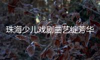 珠海少儿戏剧曲艺绽芳华�！今年“六一”，约定你→