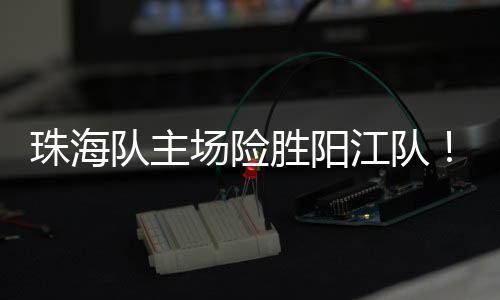 队主场险场险经过激烈角逐