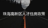珠海高新区人才住房政策再升级！5大新政助人才无忧安居