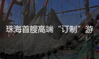 珠海首艘高端“订制”游船今日首航，推动海洋经济与滨海旅游融合发展