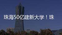 珠海50亿建新大学�
！珠海航空科技职业学院	，首批将开设低空经济相关专业