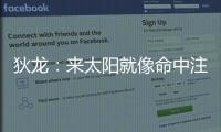 狄龙：来太阳就像命中注定 和马尚乌龙那次本以为会来但是没来成