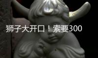 狮子大开口	！索要3000万年薪！对不起兄弟	，你确实不值这价格
