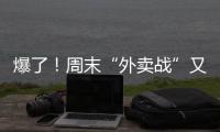 爆了！周末“外卖战”又开打	�，网友急了：我都胖好几斤了！