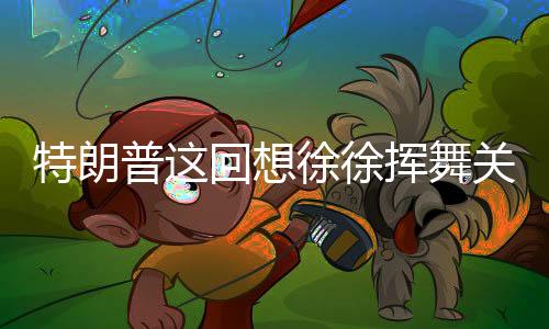 特朗特朗普当时扬言