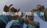 特斯拉换帅
？马斯克
：除非我去世