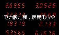 电力股走强�，居民电价会上涨吗？