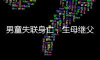 男童失联身亡�，生母继父为嫌犯，村民称生母事发次日仍赶场表演