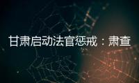 甘肃启动法官惩戒�：肃查关系案、人情案�、金钱案