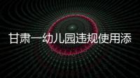 甘肃一幼儿园违规使用添加剂致部分幼儿血铅异常
，涉事负责人被立案侦查