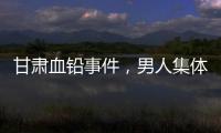 甘肃血铅事件，男人集体消失