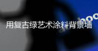 用复古绿艺术涂料背景墙
，打造轻奢质感空间