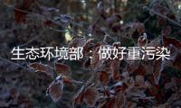 生态环境部：做好重污染天气应急减排 严厉打击各类大气环境违法行为
