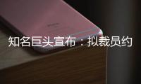 知名巨头宣布：拟裁员约9000人！2个月前刚裁员7000人