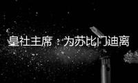 皇社主席：为苏比门迪离队感到遗憾，希望未来他会回来