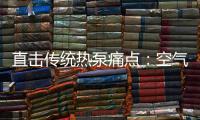 直击传统热泵痛点：空气能热水器该如何升级变革
