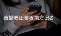 直播吧在现场 前方记者从龙仁龙体育场发来报道，分析比赛首发