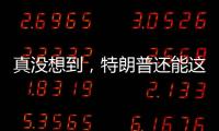 真没想到，特朗普还能这么搞