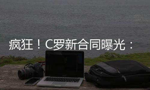 C罗每周的疯狂薪水为340万镑