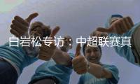 白岩松专访
：中超联赛真的进步了吗