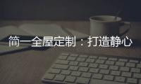 简一全屋定制�：打造静心潜读家居空间
，彰显品质生活!