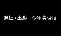 祭扫+出游
，今年清明假期公路流量有望创历史新高