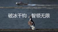 破冰千钧，智领无限