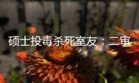 硕士投毒杀死室友
：二审否认预谋杀人