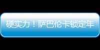 硬实力！萨巴伦卡锁定年终总决赛席位
，将连续五年入围年终总决赛