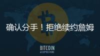 确认分手
！拒绝续约詹姆斯！湖人生涯最后一季�！