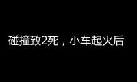 碰撞致2死，小车起火后司机逃逸！警方通报，小米回应