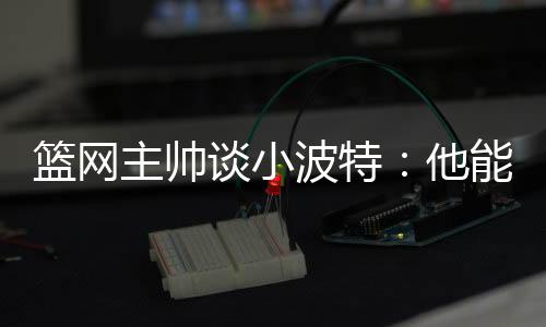 谈到了球队新援小波特