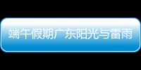端午假期广东阳光与雷雨相间，下周一多地又将有暴雨
	，珠海天气→