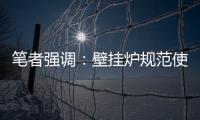 笔者强调：壁挂炉规范使用的意义重大