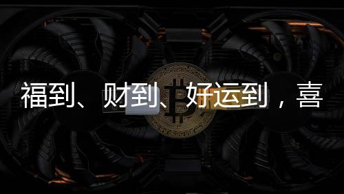 财到春节财到
、好运好运到