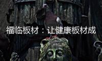 福临板材：让健康板材成为你的高端之选