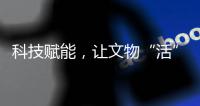 科技赋能�，让文物“活”起来，文化“潮”起来