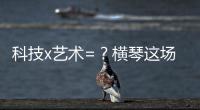 科技x艺术=
？横琴这场博览会给出答案