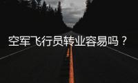 空军飞行员转业容易吗	
？转业后还能去民航继续飞么？相当的困难