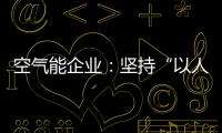 空气能企业	：坚持“以人为本	，质量当先”的原则