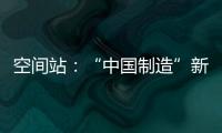 空间站：“中国制造”新骄傲