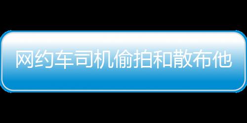 行拘偷拍女性乘客视频